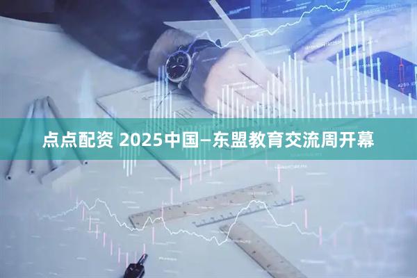 点点配资 2025中国—东盟教育交流周开幕