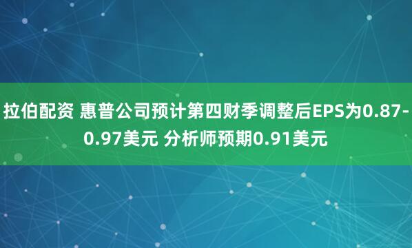 拉伯配资 惠普公司预计第四财季调整后EPS为0.87-0.97美元 分析师预期0.91美元