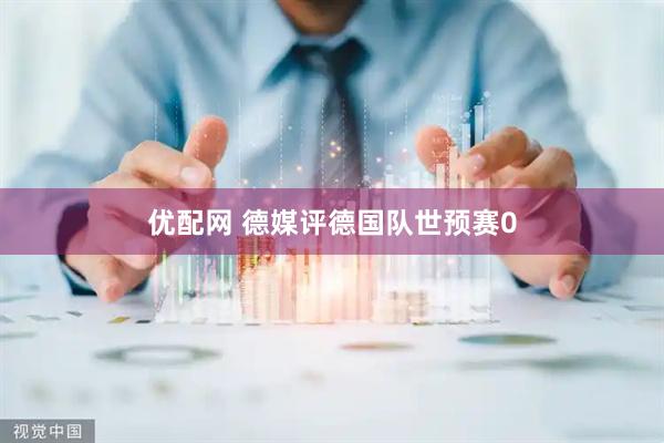 优配网 德媒评德国队世预赛0
