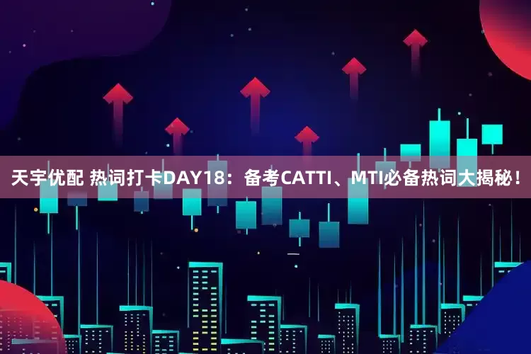 天宇优配 热词打卡DAY18：备考CATTI、MTI必备热词大揭秘！