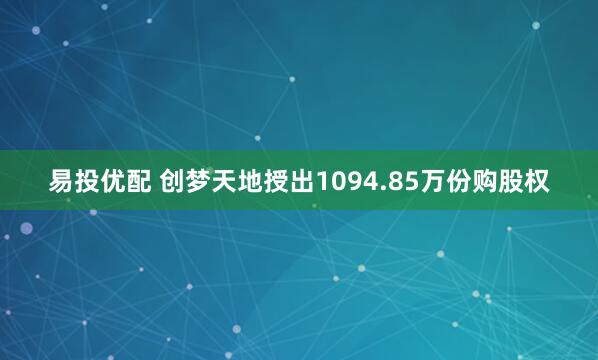 易投优配 创梦天地授出1094.85万份购股权
