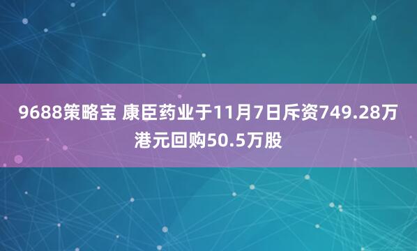 9688策略宝 康臣药业于11月7日斥资749.28万港元回购50.5万股