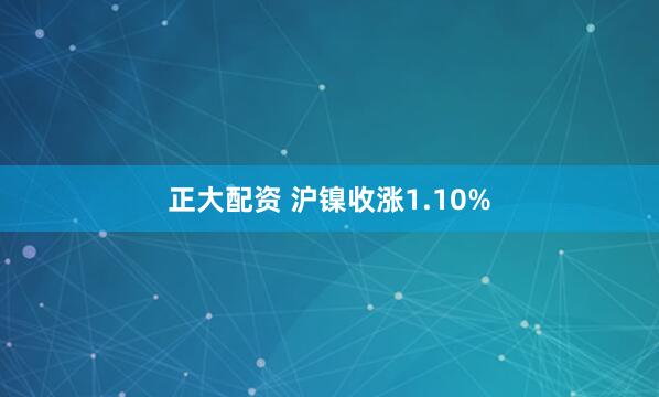 正大配资 沪镍收涨1.10%