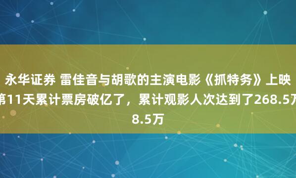 永华证券 雷佳音与胡歌的主演电影《抓特务》上映第11天累计票房破亿了，累计观影人次达到了268.5万